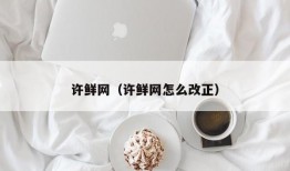 许鲜网（许鲜网怎么改正）