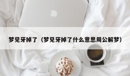 梦见牙掉了（梦见牙掉了什么意思周公解梦）