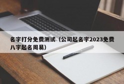 名字打分免费测试（公司起名字2023免费八字起名周易）