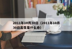 2011年10月30日（2011年10月30日出生是什么命）