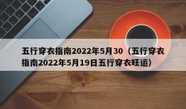 五行穿衣指南2022年5月30（五行穿衣指南2022年5月19日五行穿衣旺运）