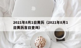 2021年8月1日黄历（2021年8月1日黄历吉日查询）