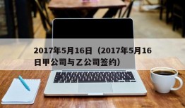 2017年5月16日（2017年5月16日甲公司与乙公司签约）