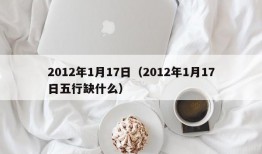 2012年1月17日（2012年1月17日五行缺什么）