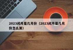 2023闰月是几月份（2023闰月是几月份怎么算）