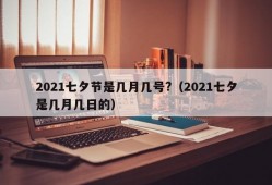 2021七夕节是几月几号?（2021七夕是几月几日的）