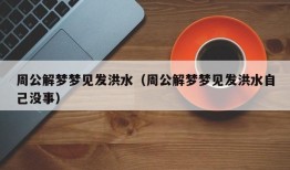 周公解梦梦见发洪水（周公解梦梦见发洪水自己没事）