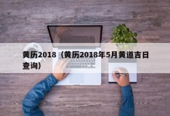 黄历2018（黄历2018年5月黄道吉日查询）