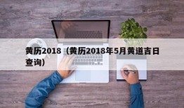 黄历2018（黄历2018年5月黄道吉日查询）