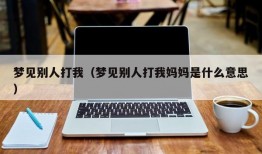 梦见别人打我（梦见别人打我妈妈是什么意思）