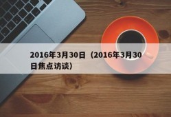 2016年3月30日（2016年3月30日焦点访谈）