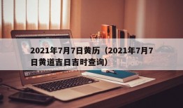 2021年7月7日黄历（2021年7月7日黄道吉日吉时查询）