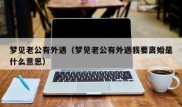 梦见老公有外遇（梦见老公有外遇我要离婚是什么意思）