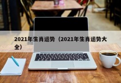 2021年生肖运势（2021年生肖运势大全）