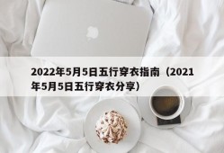 2022年5月5日五行穿衣指南（2021年5月5日五行穿衣分享）