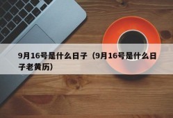 9月16号是什么日子（9月16号是什么日子老黄历）