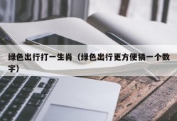 绿色出行打一生肖（绿色出行更方便猜一个数字）