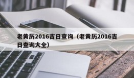 老黄历2016吉日查询（老黄历2016吉日查询大全）