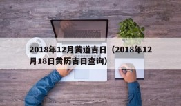 2018年12月黄道吉日（2018年12月18日黄历吉日查询）