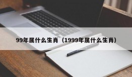 99年属什么生肖（1999年属什么生肖）