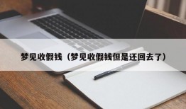 梦见收假钱（梦见收假钱但是还回去了）