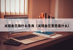 义结金兰指什么生肖（义结金兰意思是什么）