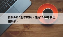 日历2016全年农历（日历2016年农历阳历表）