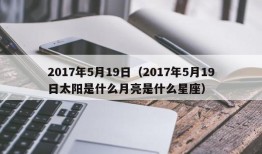 2017年5月19日（2017年5月19日太阳是什么月亮是什么星座）