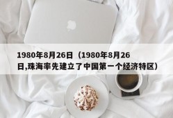 1980年8月26日（1980年8月26日,珠海率先建立了中国第一个经济特区）