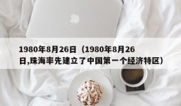 1980年8月26日（1980年8月26日,珠海率先建立了中国第一个经济特区）