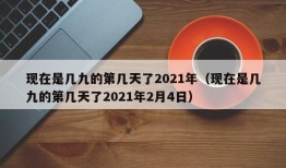 现在是几九的第几天了2021年（现在是几九的第几天了2021年2月4日）