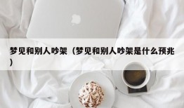 梦见和别人吵架（梦见和别人吵架是什么预兆）