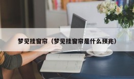 梦见挂窗帘（梦见挂窗帘是什么预兆）