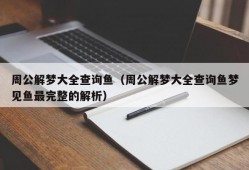 周公解梦大全查询鱼（周公解梦大全查询鱼梦见鱼最完整的解析）