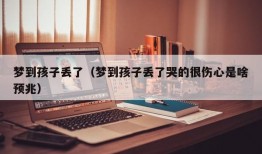 梦到孩子丢了（梦到孩子丢了哭的很伤心是啥预兆）