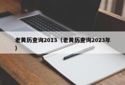 老黄历查询2013（老黄历查询2023年）