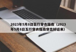 2023年5月8日五行穿衣指南（2023年5月8日五行穿衣指南穿出好运来）