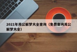 2021年周公解梦大全查询（免费查询周公解梦大全）