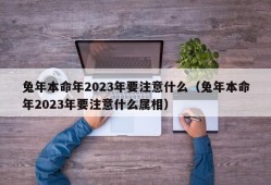 兔年本命年2023年要注意什么（兔年本命年2023年要注意什么属相）