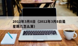 2012年3月8日（2012年3月8日是星期几怎么算）