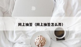 网上抽签（网上抽签怎么弄）