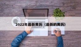 2022年最新黄历（最新的黄历）