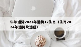 牛年运势2021年运势12生肖（生肖2024年运势及运程）