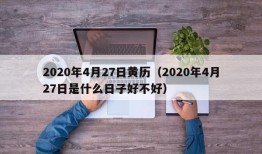 2020年4月27日黄历（2020年4月27日是什么日子好不好）