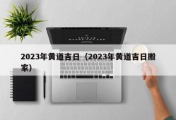 2023年黄道吉日（2023年黄道吉日搬家）