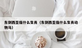 东倒西歪指什么生肖（东倒西歪指什么生肖动物马）