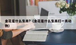 金花是什么生肖?（金花是什么生肖打一肖动物）