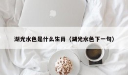 湖光水色是什么生肖（湖光水色下一句）