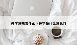 开学意味着什么（开学是什么意思?）