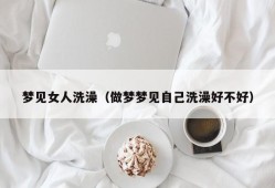 梦见女人洗澡（做梦梦见自己洗澡好不好）